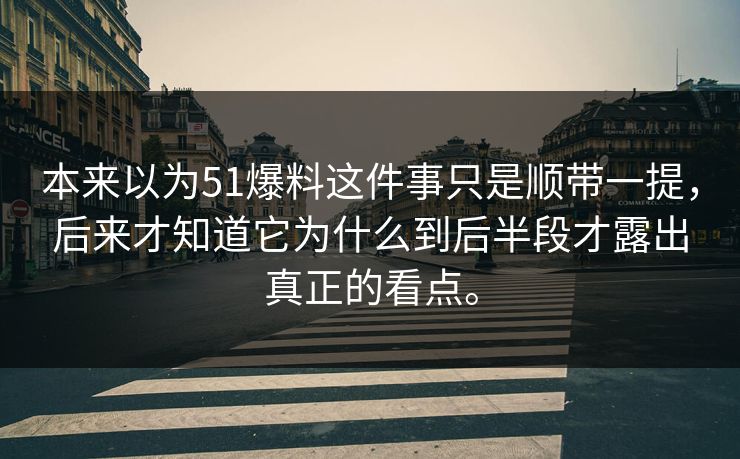 本来以为51爆料这件事只是顺带一提，后来才知道它为什么到后半段才露出真正的看点。  第1张