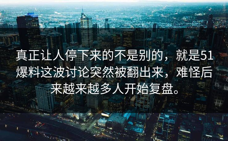 真正让人停下来的不是别的，就是51爆料这波讨论突然被翻出来，难怪后来越来越多人开始复盘。  第1张