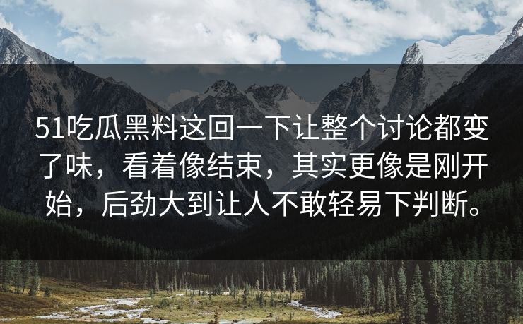 51吃瓜黑料这回一下让整个讨论都变了味，看着像结束，其实更像是刚开始，后劲大到让人不敢轻易下判断。  第1张