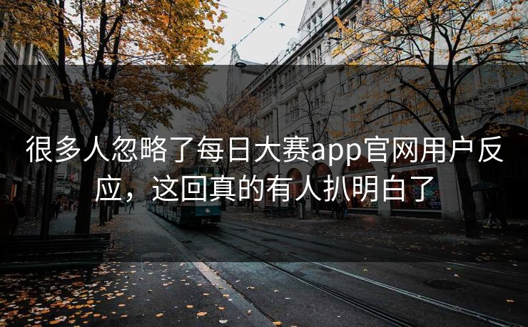 很多人忽略了每日大赛app官网用户反应，这回真的有人扒明白了  第1张