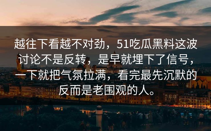 越往下看越不对劲，51吃瓜黑料这波讨论不是反转，是早就埋下了信号，一下就把气氛拉满，看完最先沉默的反而是老围观的人。  第1张