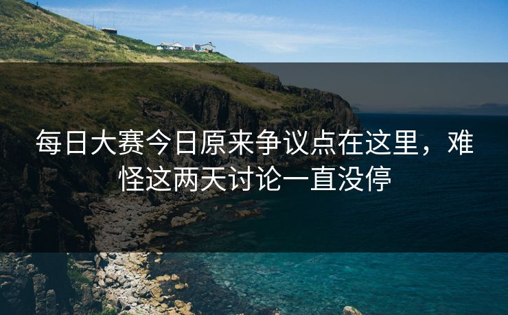 每日大赛今日原来争议点在这里，难怪这两天讨论一直没停  第1张