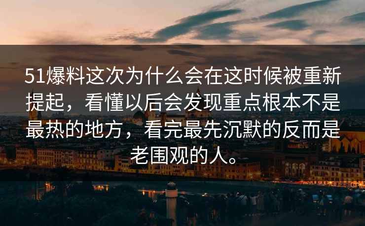 51爆料这次为什么会在这时候被重新提起，看懂以后会发现重点根本不是最热的地方，看完最先沉默的反而是老围观的人。  第1张