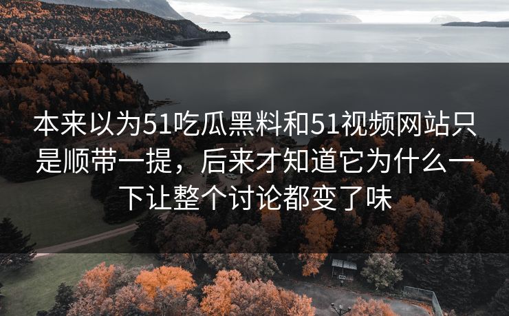 本来以为51吃瓜黑料和51视频网站只是顺带一提，后来才知道它为什么一下让整个讨论都变了味  第1张