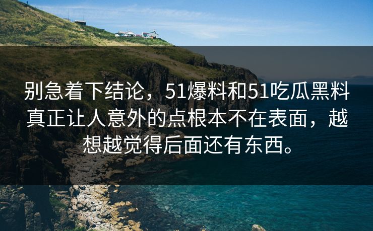 别急着下结论，51爆料和51吃瓜黑料真正让人意外的点根本不在表面，越想越觉得后面还有东西。  第1张