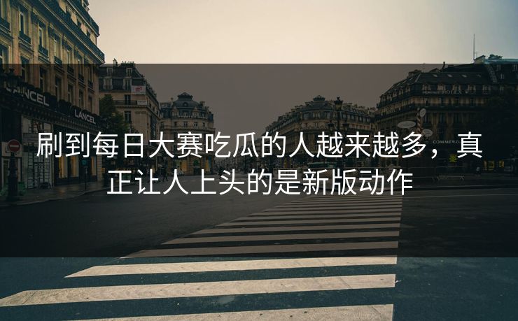 刷到每日大赛吃瓜的人越来越多，真正让人上头的是新版动作  第1张