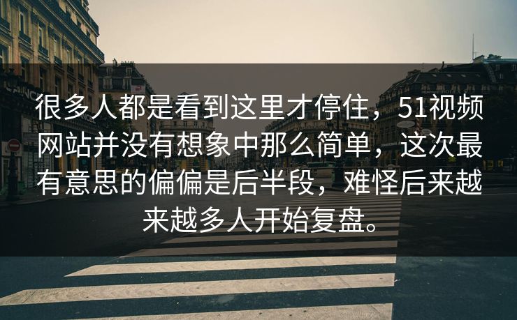 很多人都是看到这里才停住，51视频网站并没有想象中那么简单，这次最有意思的偏偏是后半段，难怪后来越来越多人开始复盘。  第1张