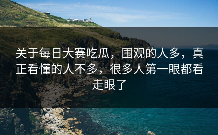 关于每日大赛吃瓜，围观的人多，真正看懂的人不多，很多人第一眼都看走眼了  第1张