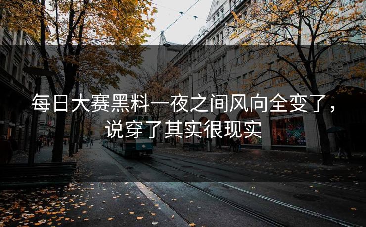 每日大赛黑料一夜之间风向全变了，说穿了其实很现实  第1张