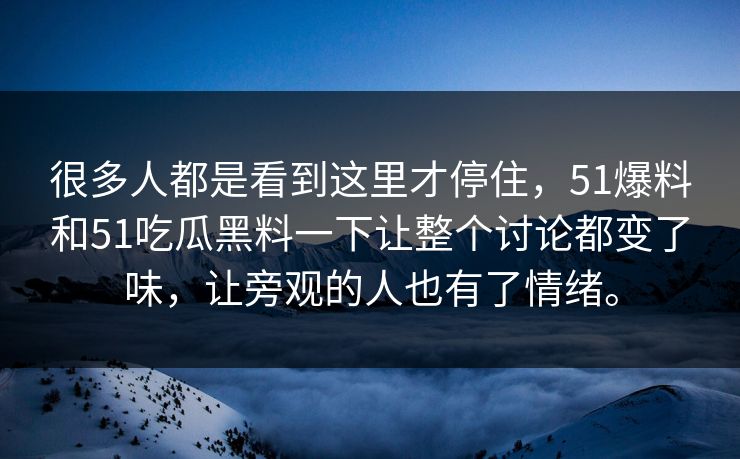 很多人都是看到这里才停住，51爆料和51吃瓜黑料一下让整个讨论都变了味，让旁观的人也有了情绪。  第1张