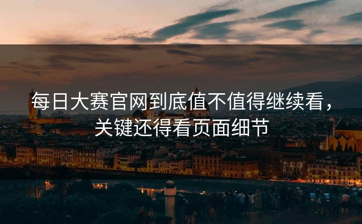每日大赛官网到底值不值得继续看，关键还得看页面细节  第1张