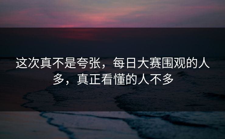 这次真不是夸张，每日大赛围观的人多，真正看懂的人不多  第1张