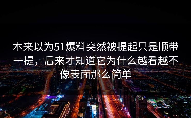 本来以为51爆料突然被提起只是顺带一提，后来才知道它为什么越看越不像表面那么简单  第1张