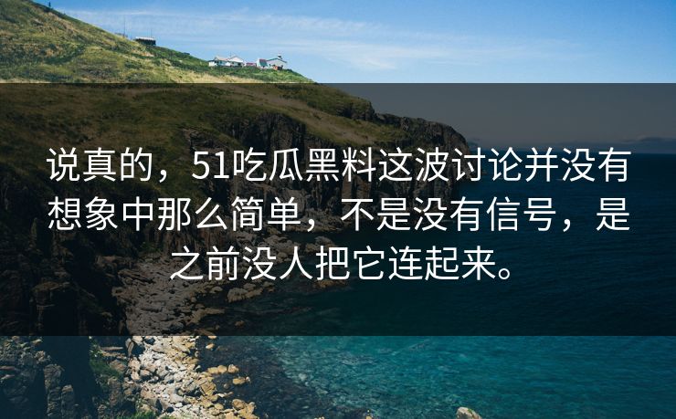说真的，51吃瓜黑料这波讨论并没有想象中那么简单，不是没有信号，是之前没人把它连起来。  第1张