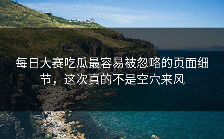 每日大赛吃瓜最容易被忽略的页面细节，这次真的不是空穴来风  第1张