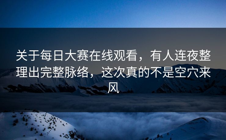 关于每日大赛在线观看，有人连夜整理出完整脉络，这次真的不是空穴来风  第1张