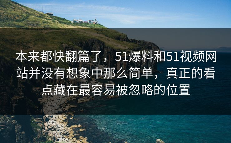 本来都快翻篇了，51爆料和51视频网站并没有想象中那么简单，真正的看点藏在最容易被忽略的位置  第1张