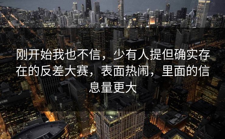 刚开始我也不信，少有人提但确实存在的反差大赛，表面热闹，里面的信息量更大