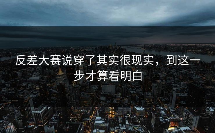 反差大赛说穿了其实很现实，到这一步才算看明白
