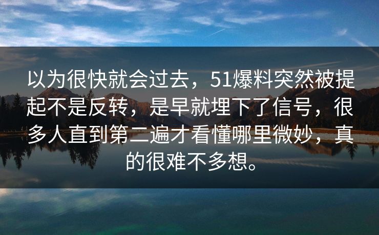 以为很快就会过去，51爆料突然被提起不是反转，是早就埋下了信号，很多人直到第二遍才看懂哪里微妙，真的很难不多想。