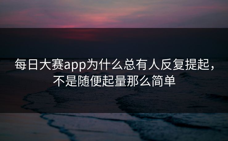 每日大赛app为什么总有人反复提起，不是随便起量那么简单  第1张