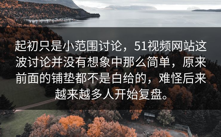 起初只是小范围讨论，51视频网站这波讨论并没有想象中那么简单，原来前面的铺垫都不是白给的，难怪后来越来越多人开始复盘。  第1张